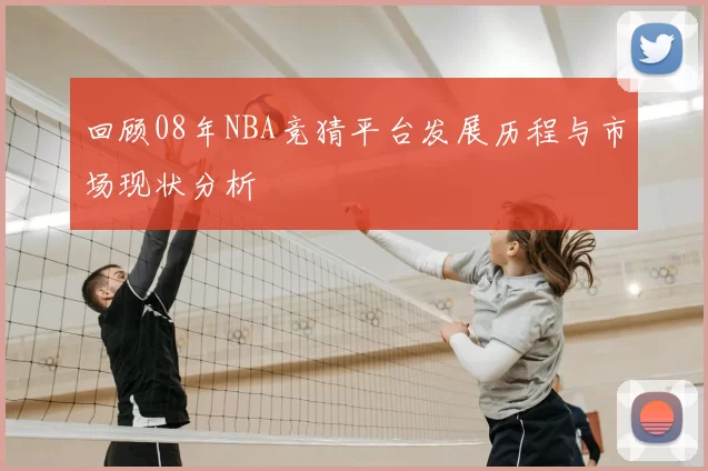 回顾08年NBA竞猜平台发展历程与市场现状分析