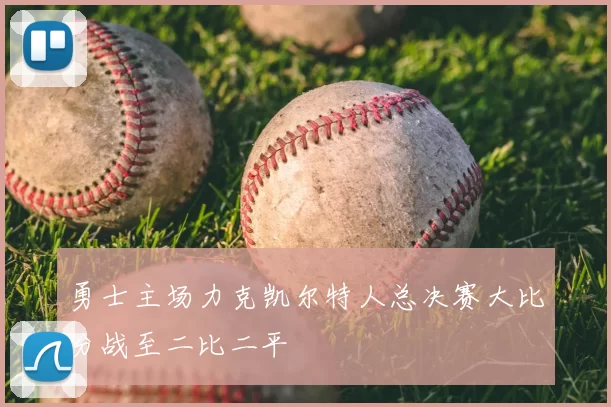 勇士主场力克凯尔特人总决赛大比分战至二比二平