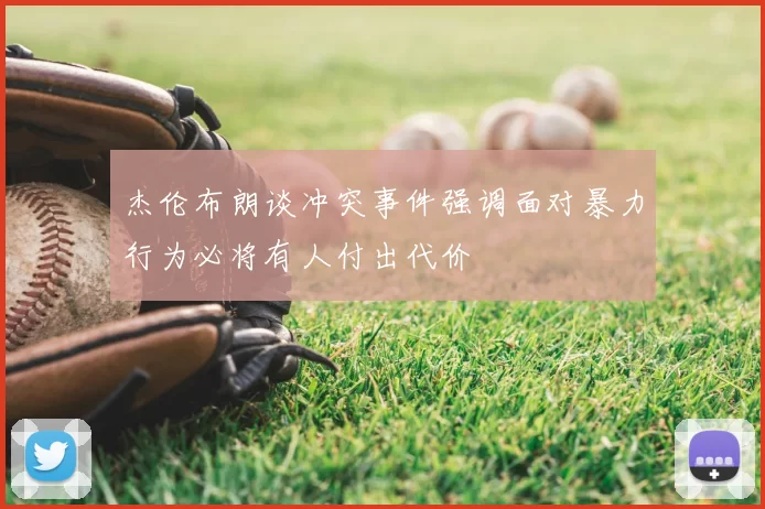 杰伦布朗谈冲突事件强调面对暴力行为必将有人付出代价