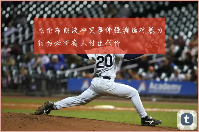 杰伦布朗谈冲突事件强调面对暴力行为必将有人付出代价