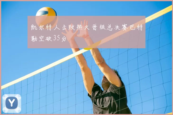 凯尔特人击败热火晋级总决赛巴特勒空砍35分