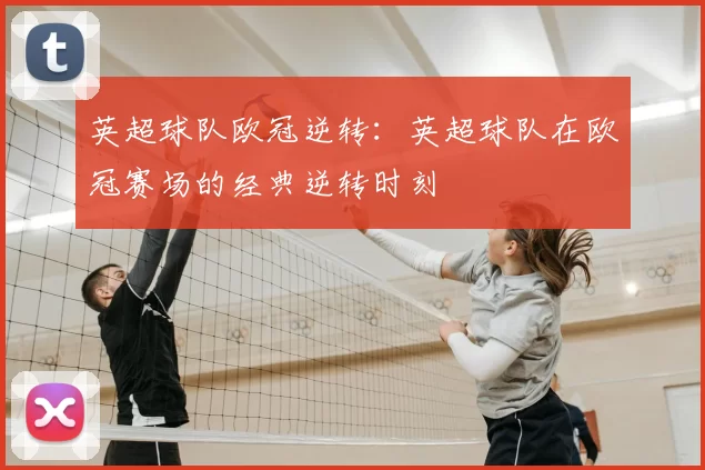 英超球队欧冠逆转:英超球队在欧冠赛场的经典逆转时刻