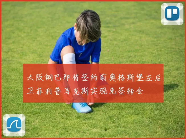 大阪钢巴即将签约前奥格斯堡左后卫菲利普马克斯实现免签转会