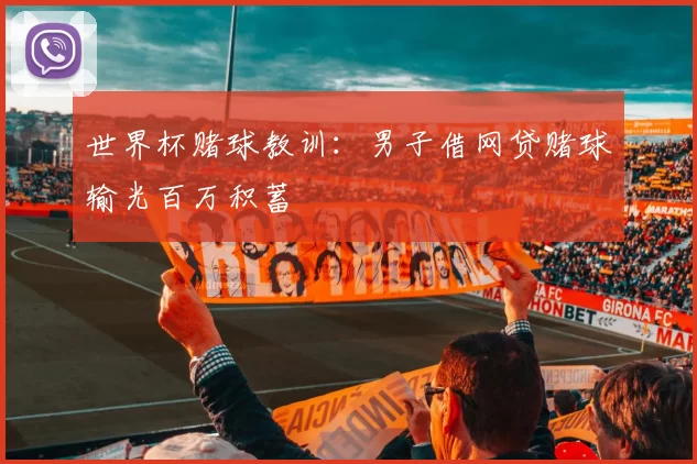 世界杯赌球教训：男子借网贷赌球输光百万积蓄