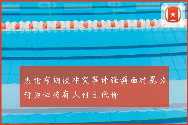 杰伦布朗谈冲突事件强调面对暴力行为必将有人付出代价