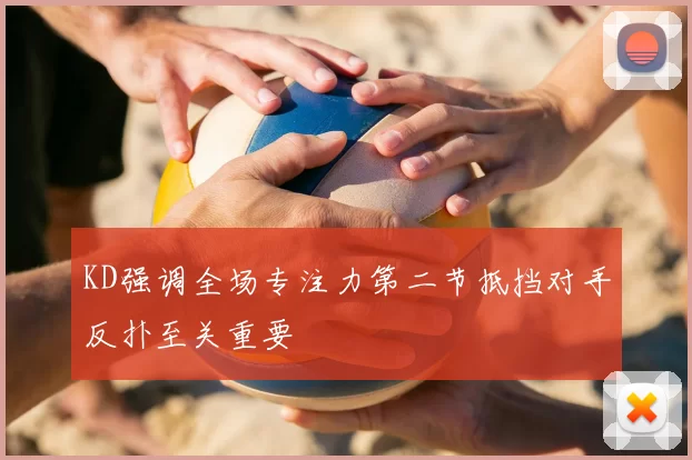 KD强调全场专注力第二节抵挡对手反扑至关重要