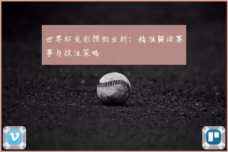 世界杯竞彩预测分析：精准解读赛事与投注策略