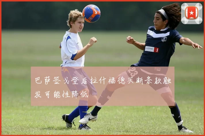 巴萨签戈登后拉什福德买断条款触发可能性降低