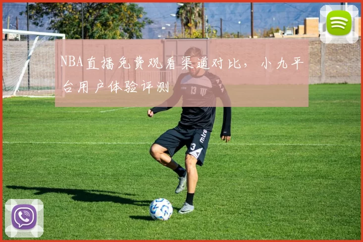 NBA直播免费观看渠道对比，小九平台用户体验评测
