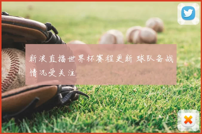 新浪直播世界杯赛程更新 球队备战情况受关注