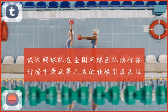 武汉网球队在全国网球团队协作排行榜中荣获第八名的佳绩引发关注