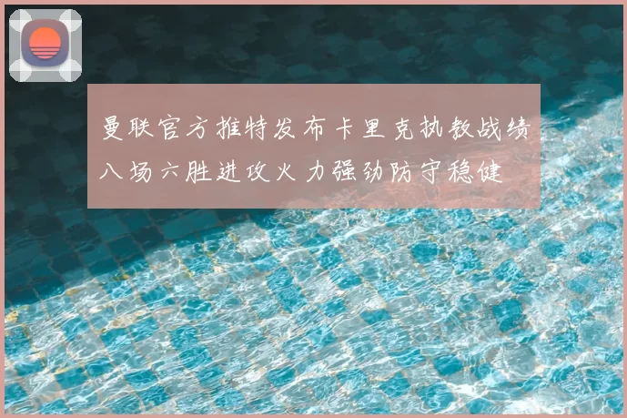 曼联官方推特发布卡里克执教战绩八场六胜进攻火力强劲防守稳健