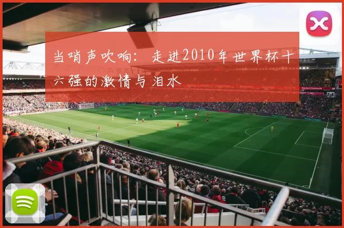 当哨声吹响：走进2010年世界杯十六强的激情与泪水