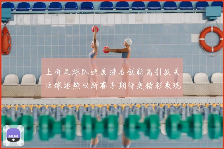 上海足球队速度排名创新高引发关注球迷热议新赛季期待更精彩表现