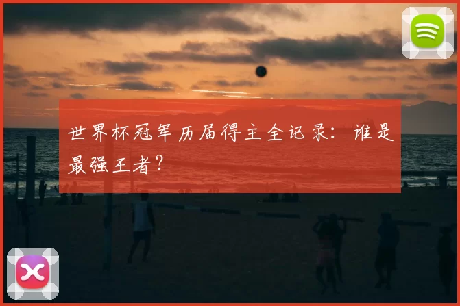 世界杯冠军历届得主全记录：谁是最强王者？