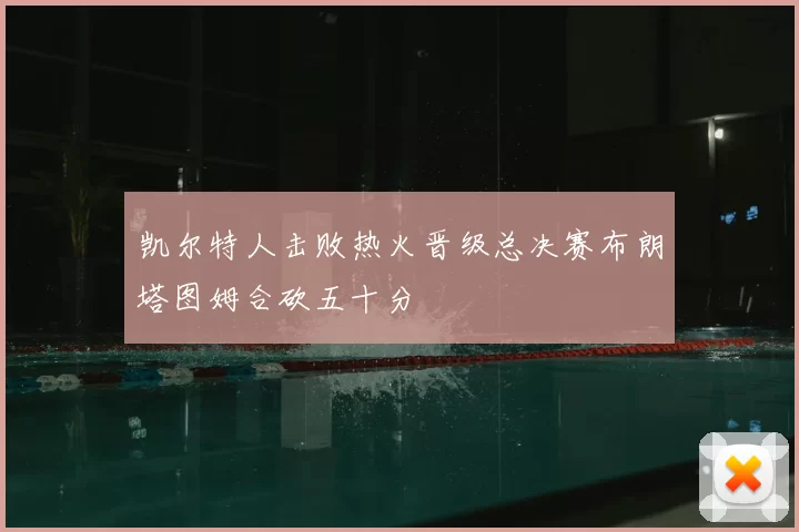 凯尔特人击败热火晋级总决赛布朗塔图姆合砍五十分