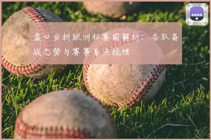 盘口分析欧洲杯赛前解析：各队备战态势与赛事看点梳理