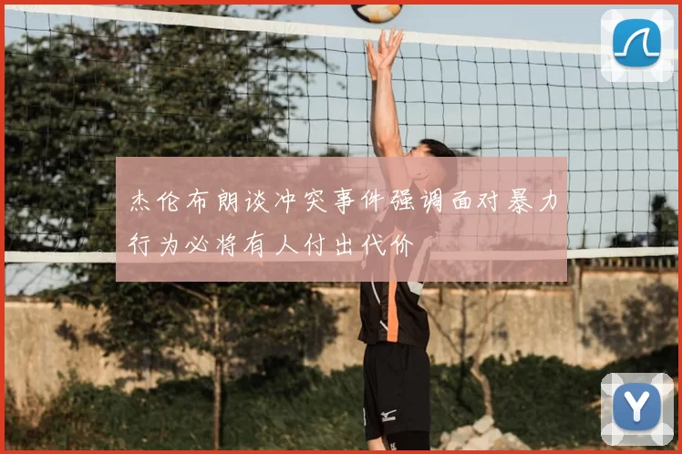 杰伦布朗谈冲突事件强调面对暴力行为必将有人付出代价