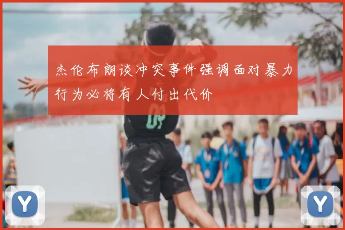 杰伦布朗谈冲突事件强调面对暴力行为必将有人付出代价