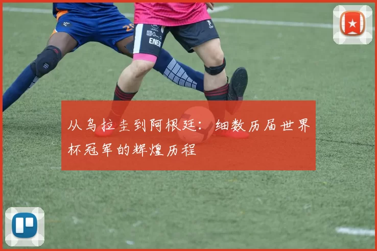 从乌拉圭到阿根廷:细数历届世界杯冠军的辉煌历程