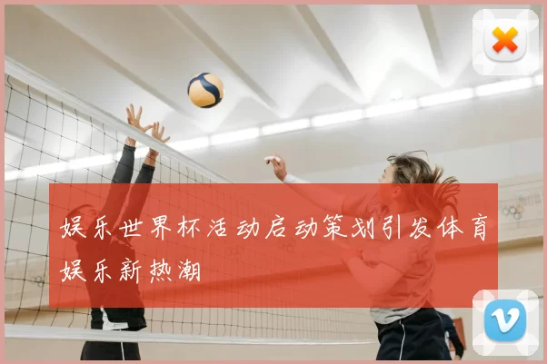 娱乐世界杯活动启动策划引发体育娱乐新热潮