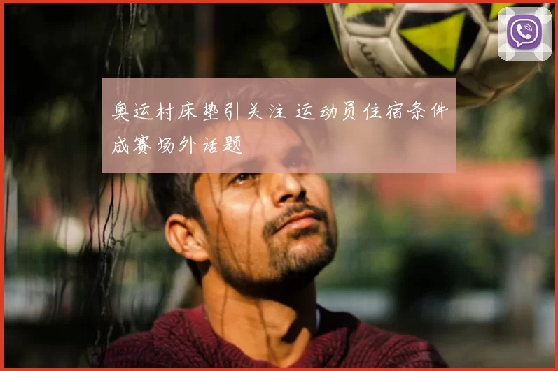 奥运村床垫引关注 运动员住宿条件成赛场外话题