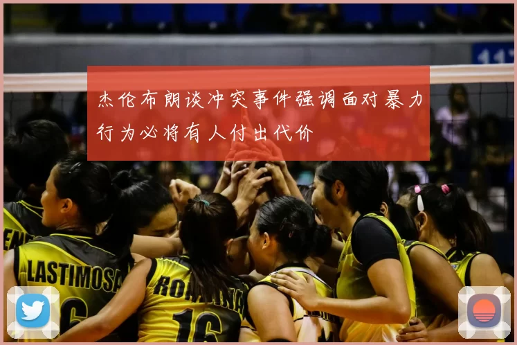 杰伦布朗谈冲突事件强调面对暴力行为必将有人付出代价