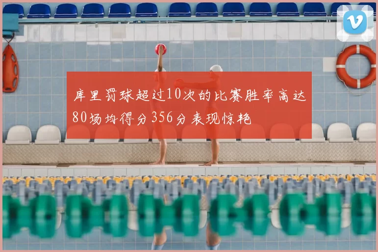 库里罚球超过10次的比赛胜率高达80场均得分356分表现惊艳