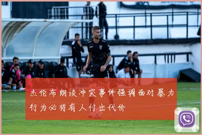 杰伦布朗谈冲突事件强调面对暴力行为必将有人付出代价