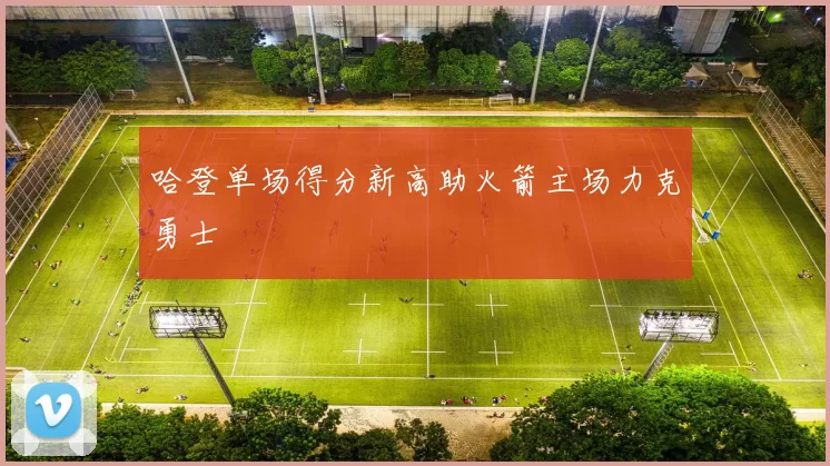 哈登单场得分新高助火箭主场力克勇士