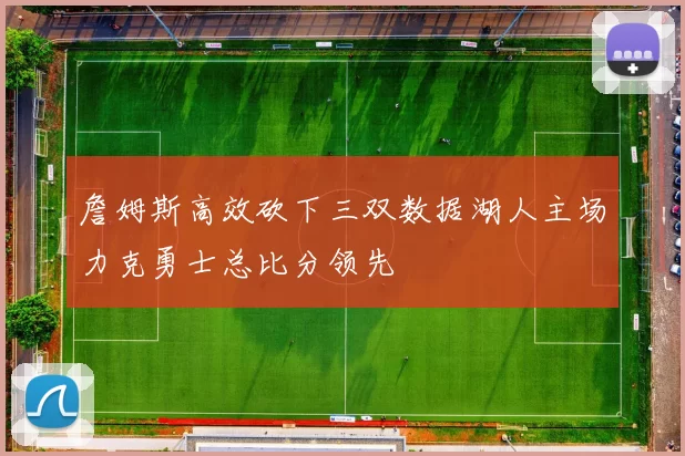 詹姆斯高效砍下三双数据湖人主场力克勇士总比分领先