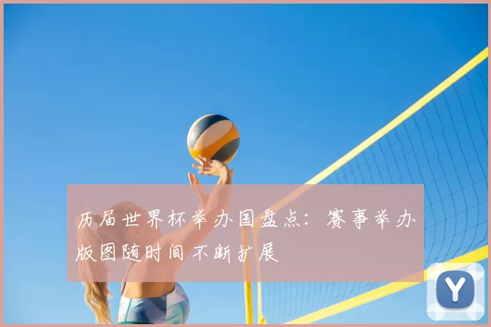 历届世界杯举办国盘点:赛事举办版图随时间不断扩展