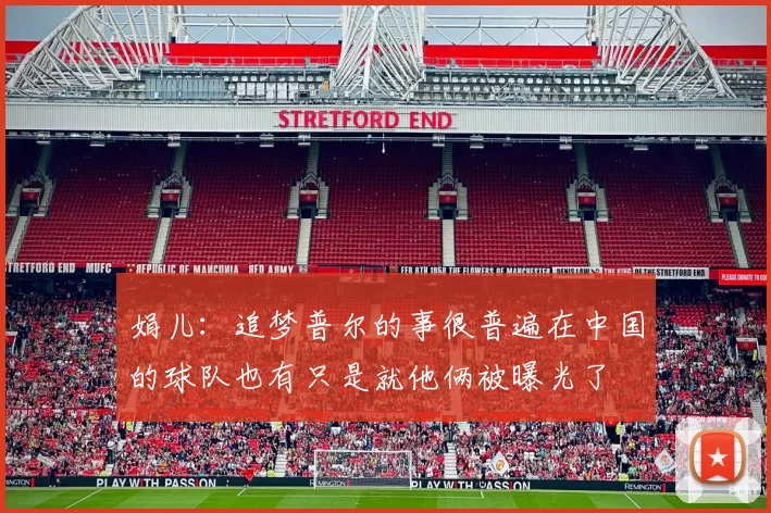 娟儿：追梦普尔的事很普遍在中国的球队也有只是就他俩被曝光了