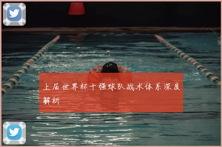 上届世界杯十强球队战术体系深度解析