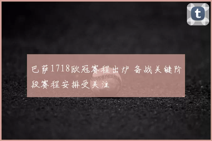巴萨1718欧冠赛程出炉 备战关键阶段赛程安排受关注