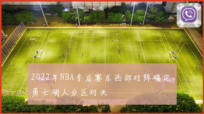 2022年NBA季后赛东西部对阵确定,勇士湖人分区对决