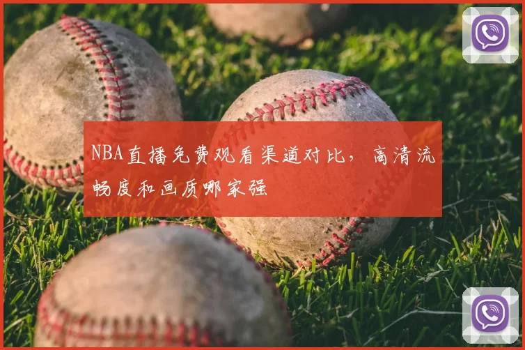 NBA直播免费观看渠道对比，高清流畅度和画质哪家强