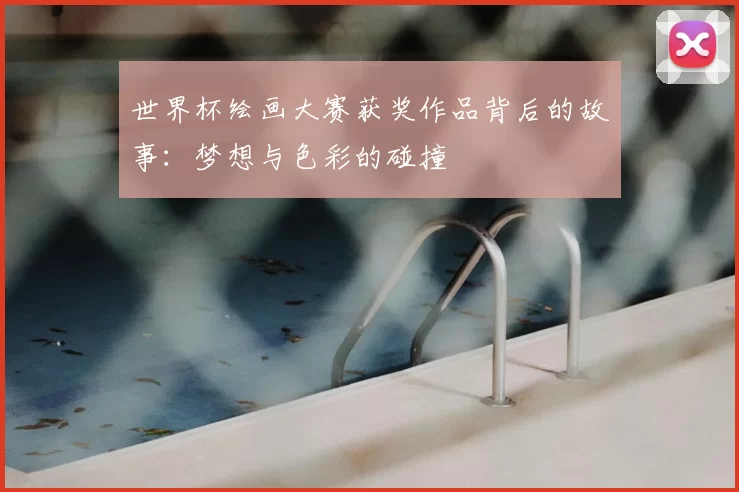 世界杯绘画大赛获奖作品背后的故事：梦想与色彩的碰撞