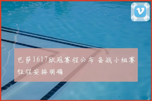 巴萨1617欧冠赛程公布 备战小组赛征程安排明确