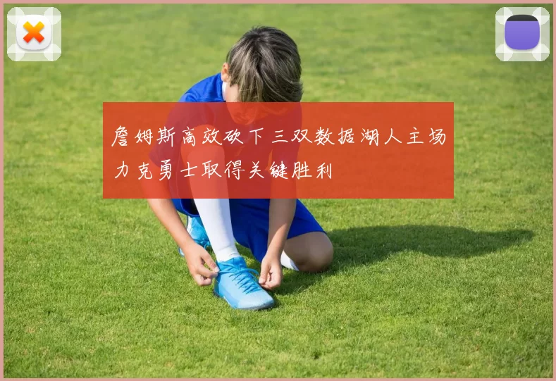 詹姆斯高效砍下三双数据湖人主场力克勇士取得关键胜利