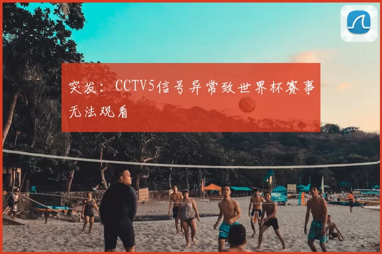 突发：CCTV5信号异常致世界杯赛事无法观看