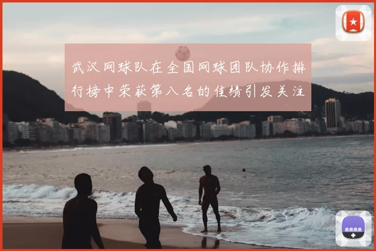 武汉网球队在全国网球团队协作排行榜中荣获第八名的佳绩引发关注