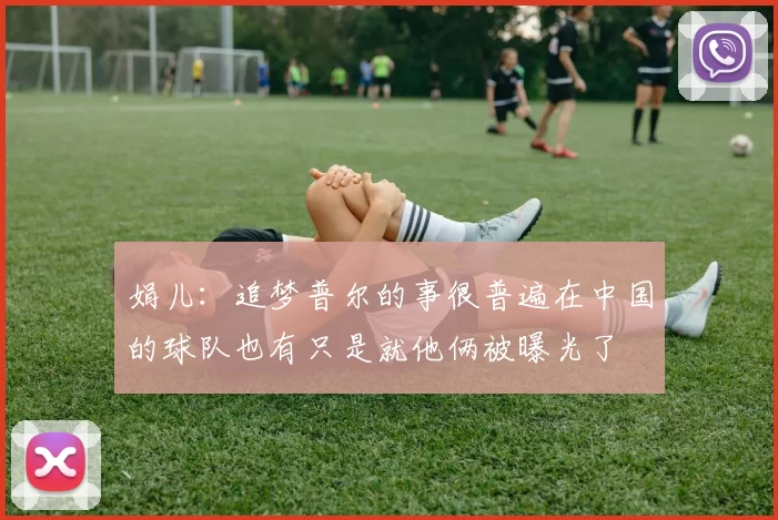 娟儿：追梦普尔的事很普遍在中国的球队也有只是就他俩被曝光了