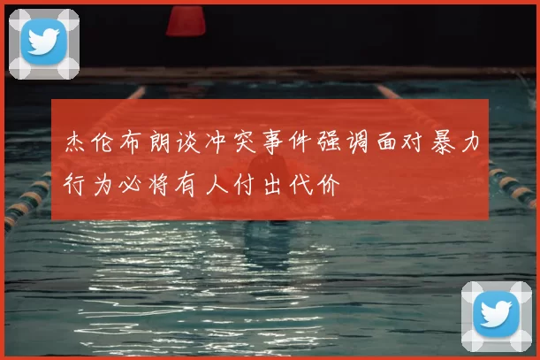 杰伦布朗谈冲突事件强调面对暴力行为必将有人付出代价