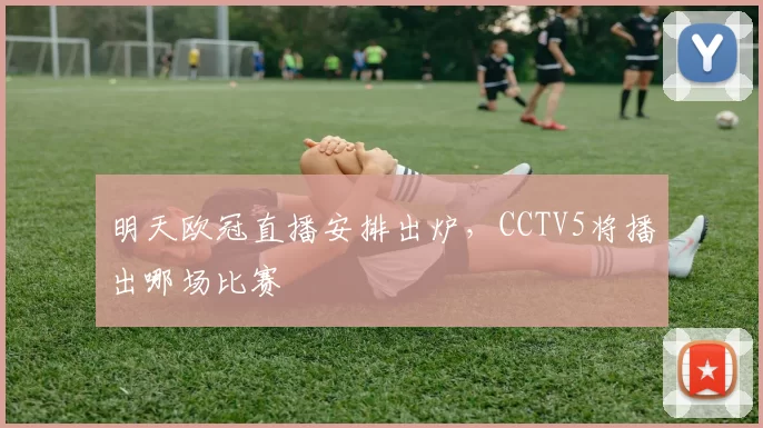 明天欧冠直播安排出炉，CCTV5将播出哪场比赛