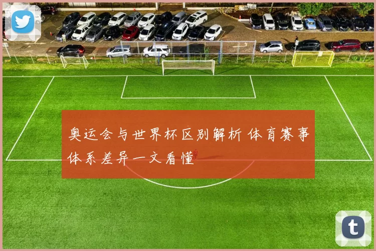 奥运会与世界杯区别解析 体育赛事体系差异一文看懂