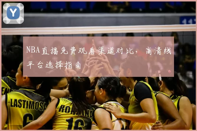 NBA直播免费观看渠道对比,高清线平台选择指南