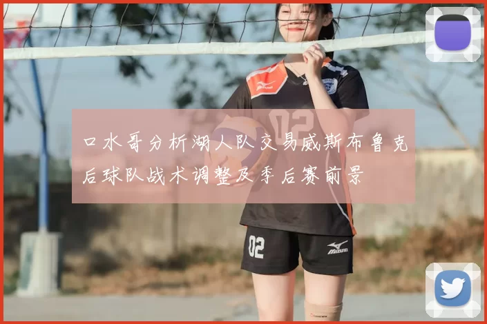 口水哥分析湖人队交易威斯布鲁克后球队战术调整及季后赛前景