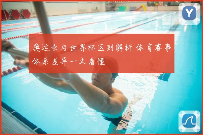 奥运会与世界杯区别解析 体育赛事体系差异一文看懂