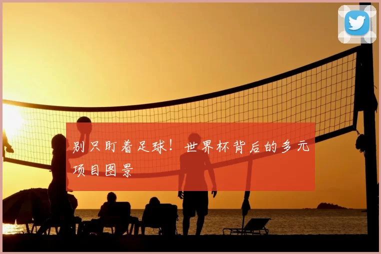 别只盯着足球！世界杯背后的多元项目图景